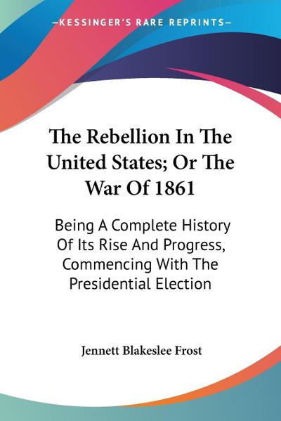 The Rebellion In The United States; Or The War Of 1861