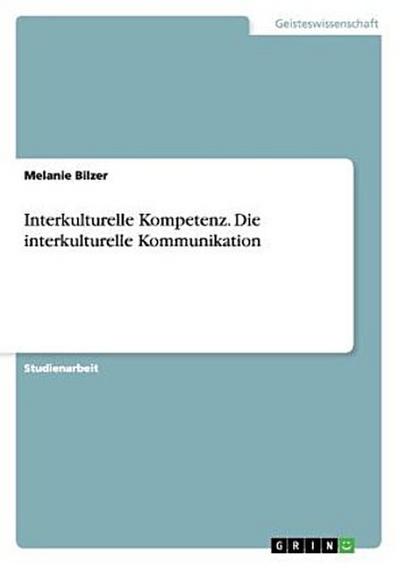 Interkulturelle Kompetenz. Die interkulturelle Kommunikation