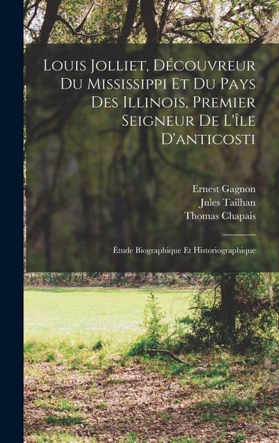 Louis Jolliet, Découvreur Du Mississippi Et Du Pays Des Illinois, Premier Seigneur De L’île D’anticosti: Étude Biographique Et Historiographique