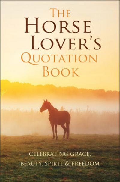 The Horse Lover’s Quotation Book: Celebrating Grace, Beauty, Spirit & Freedom