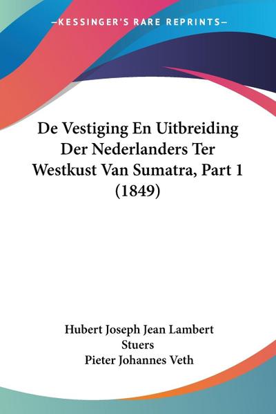 De Vestiging En Uitbreiding Der Nederlanders Ter Westkust Van Sumatra, Part 1 (1849)