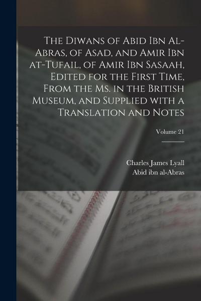 The Diwans of Abid ibn al-Abras, of Asad, and Amir ibn at-Tufail, of Amir ibn Sasaah, edited for the first time, from the ms. in the British museum, a