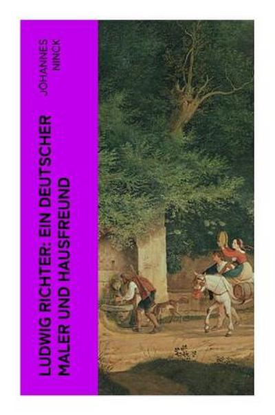 Ludwig Richter: Ein deutscher Maler und Hausfreund