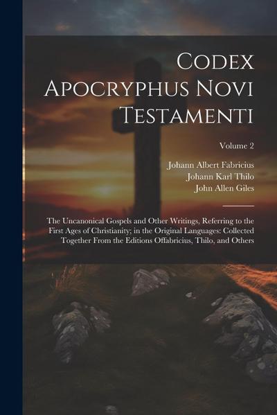 Codex Apocryphus Novi Testamenti: The Uncanonical Gospels and Other Writings, Referring to the First Ages of Christianity; in the Original Languages: