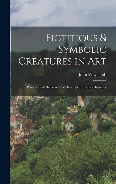 Fictitious & Symbolic Creatures in Art: With Special Reference to Their Use in British Heraldry