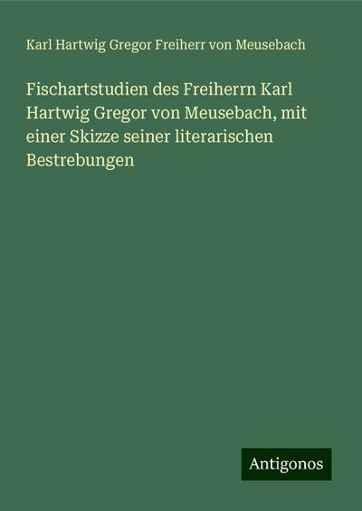 Meusebach, K: Fischartstudien des Freiherrn Karl Hartwig Gre