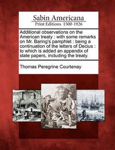 Additional Observations on the American Treaty: With Some Remarks on Mr. Baring’s Pamphlet: Being a Continuation of the Letters of Decius: To Which Is