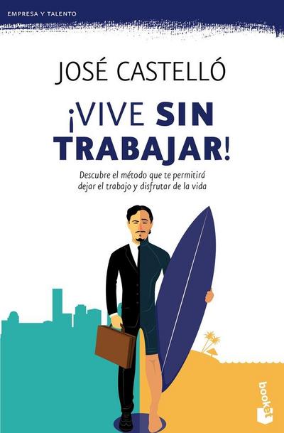 ¡Vive sin trabajar! : descubre el método que te permitirá dejar el trabajo y disfrutar de la vida