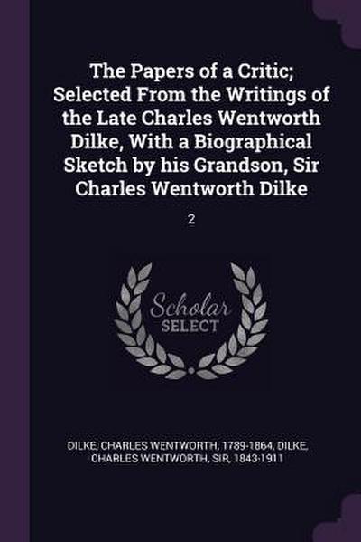 The Papers of a Critic; Selected From the Writings of the Late Charles Wentworth Dilke, With a Biographical Sketch by his Grandson, Sir Charles Wentworth Dilke