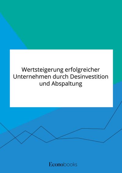 Wertsteigerung erfolgreicher Unternehmen durch Desinvestition und Abspaltung
