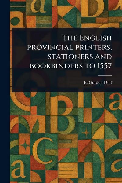 The English Provincial Printers, Stationers and Bookbinders to 1557