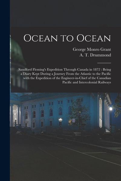 Ocean to Ocean: Sandford Fleming’s Expedition Through Canada in 1872: Being a Diary Kept During a Journey From the Atlantic to the Pac