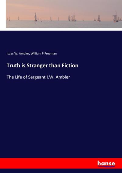 Truth is Stranger than Fiction: The Life of Sergeant I.W. Ambler Isaac W. Ambler Author