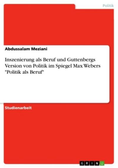 Inszenierung als Beruf und Guttenbergs Version von Politik im Spiegel Max Webers "Politik als Beruf"