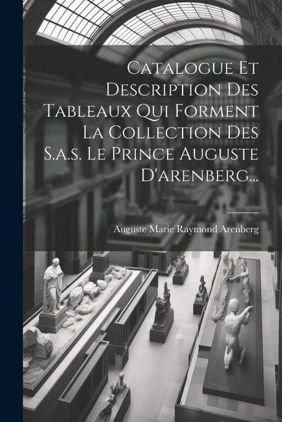 Catalogue Et Description Des Tableaux Qui Forment La Collection Des S.a.s. Le Prince Auguste D’arenberg...