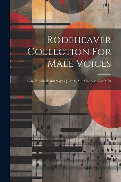 Rodeheaver Collection For Male Voices: One Hundred And Sixty Quartets And Choruses For Men