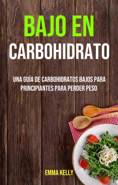 Bajo En Carbohidrato: Una Guía De Carbohidratos Bajos Para Principiantes Para Perder Peso (COCINA / General  Género secundario: SALUD Y APTITUD / General)