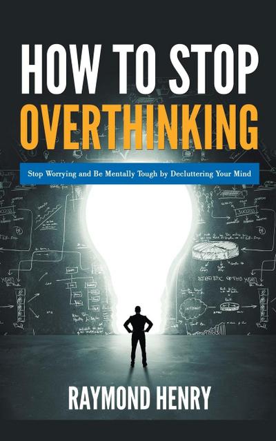 How to Stop Overthinking  Stop Worrying and Be Mentally Tough by Decluttering Your Mind