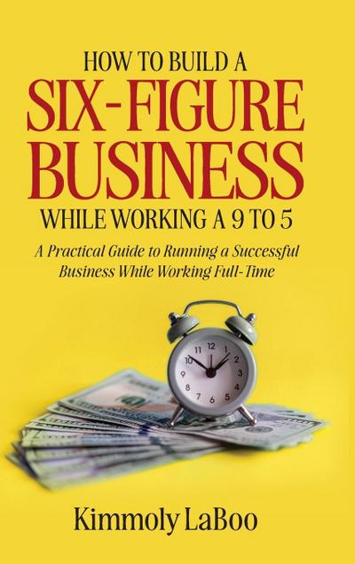 How to Build a Six-Figure Business While Working a 9 To 5
