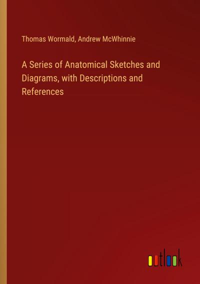 A Series of Anatomical Sketches and Diagrams, with Descriptions and References