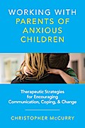 Working with Parents of Anxious Children: Therapeutic Strategies for Encouraging Communication, Coping & Change