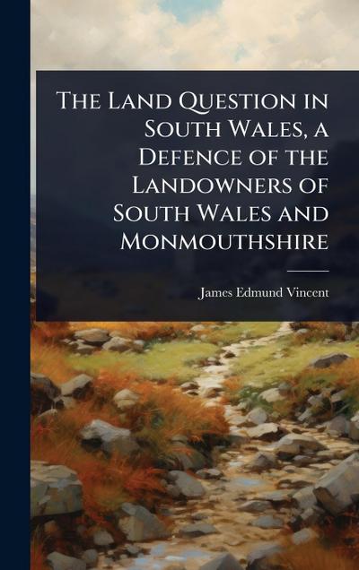 The Land Question in South Wales, a Defence of the Landowners of South Wales and Monmouthshire