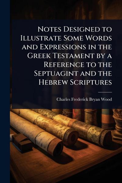 Notes Designed to Illustrate Some Words and Expressions in the Greek Testament by a Reference to the Septuagint and the Hebrew Scriptures