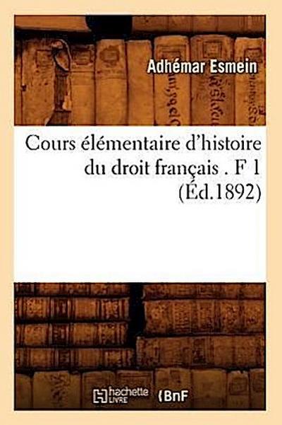 Cours Élémentaire d’Histoire Du Droit Français . F 1 (Éd.1892)