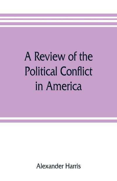 A review of the political conflict in America, from the commencement of the anti-slavery agitation to the close of southern reconstruction; comprising also a résumé of the career of Thaddeus Stevens