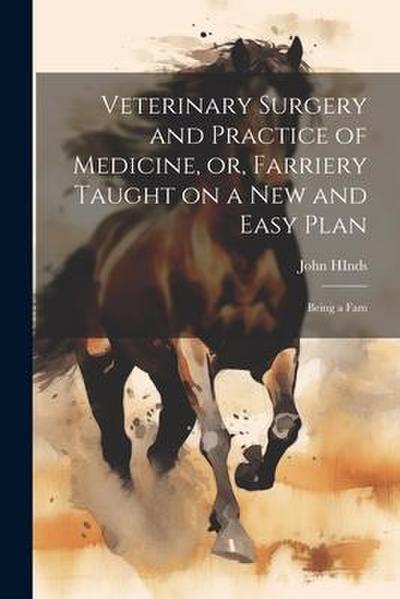 Veterinary Surgery and Practice of Medicine, or, Farriery Taught on a New and Easy Plan: Being a Fam