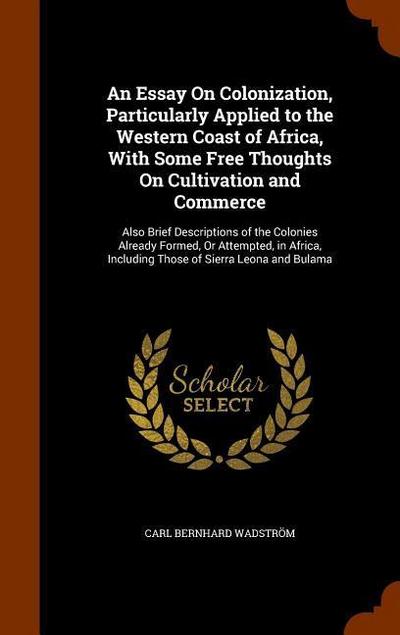 An Essay On Colonization, Particularly Applied to the Western Coast of Africa, With Some Free Thoughts On Cultivation and Commerce