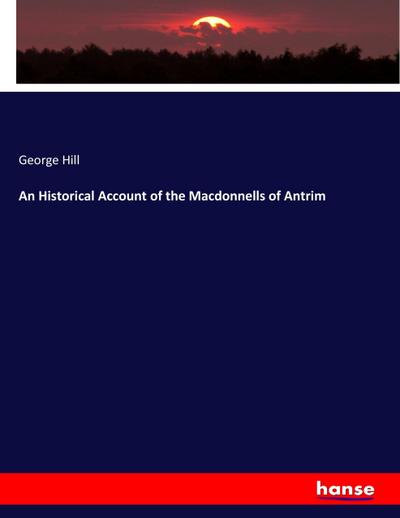 An Historical Account of the Macdonnells of Antrim - George Hill