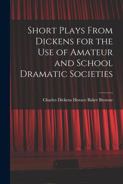 Short Plays From Dickens for the Use of Amateur and School Dramatic Societies