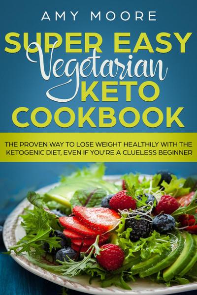 Super Easy Vegetarian Keto Cookbook The proven way to lose weight healthily with the ketogenic diet, even if you’re a clueless beginner