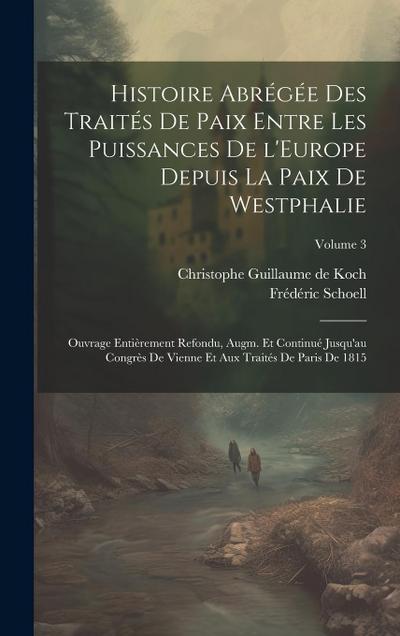 Histoire abrégée des traités de paix entre les puissances de l’Europe depuis la paix de Westphalie; ouvrage entièrement refondu, augm. et continué jus