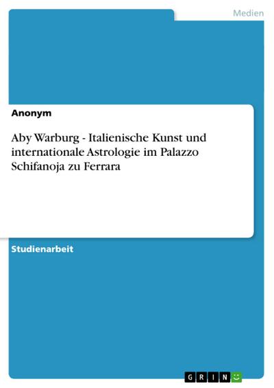 Aby Warburg - Italienische Kunst und internationale Astrologie im Palazzo Schifanoja zu Ferrara - Anonym