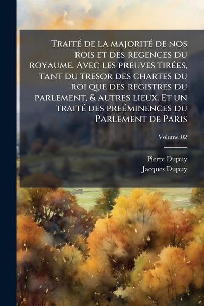 TraitÃ(c) de la majoritÃ(c) de nos rois et des regences du royaume. Avec les preuves tirÃ(c)es, tant du tresor des chartes du roi que des registres du parlement, & autres lieux. Et un traitÃ(c) des preÃ(c)minences du Parlement de Paris