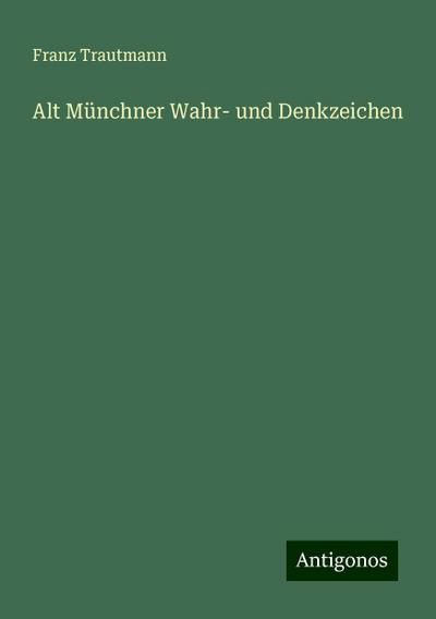 Trautmann, F: Alt Münchner Wahr- und Denkzeichen