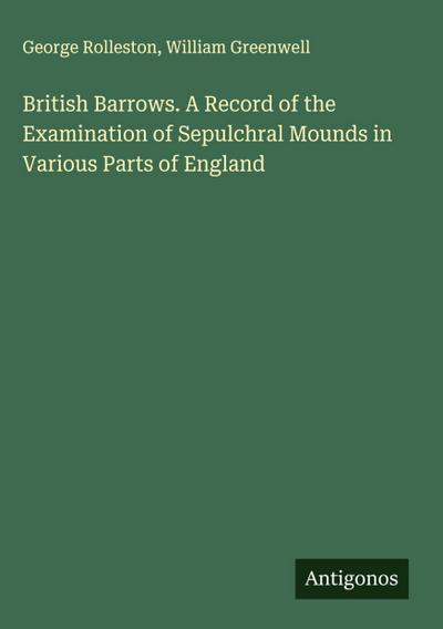 British Barrows. A Record of the Examination of Sepulchral Mounds in Various Parts of England