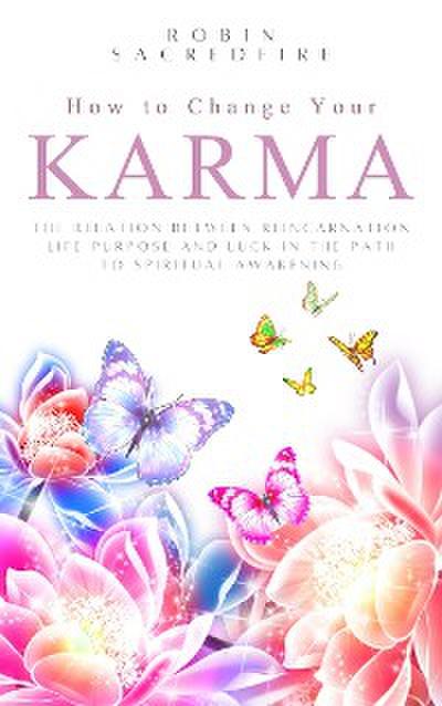 How to Change Your Karma: The Relation Between Reincarnation, Life Purpose and Luck in the Path to Spiritual Awakening