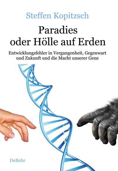 Paradies oder Hölle auf Erden - Entwicklungsfehler in Vergangenheit, Gegenwart und Zukunft und die Macht unserer Gene