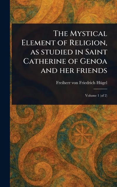 The Mystical Element of Religion, as Studied in Saint Catherine of Genoa and Her Friends