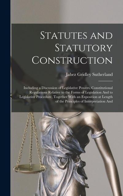 Statutes and Statutory Construction: Including a Discussion of Legislative Powers, Constitutional Regulations Relative to the Forms of Legislation And