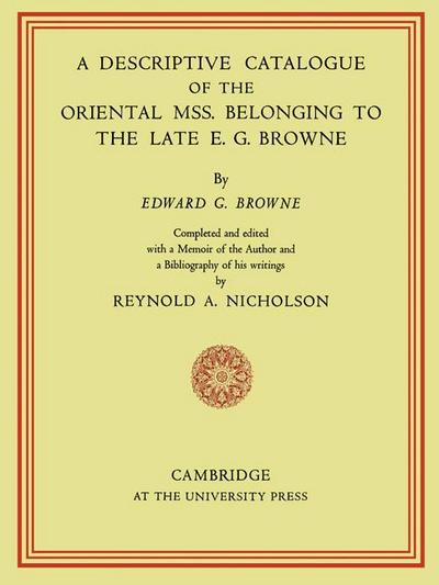 A Descriptive Catalogue of the Oriental MSS. Belonging to the Late E. G. Browne