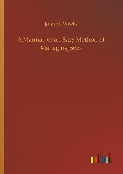 A Manual: or an Easy Method of Managing Bees