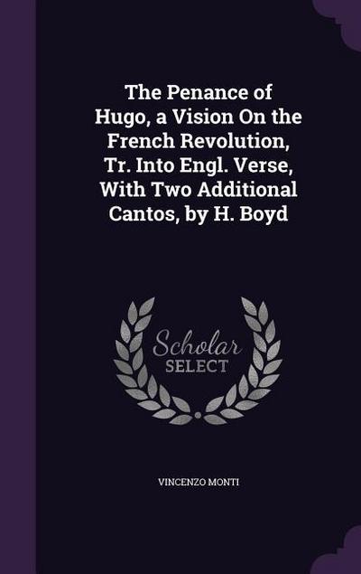 The Penance of Hugo, a Vision On the French Revolution, Tr. Into Engl. Verse, With Two Additional Cantos, by H. Boyd