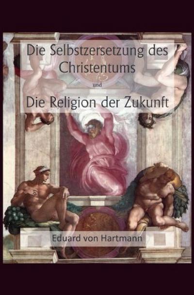 Die Selbstzersetzung des Christentums und Die Religion der Zukunft