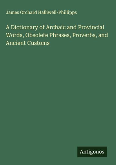 A Dictionary of Archaic and Provincial Words, Obsolete Phrases, Proverbs, and Ancient Customs