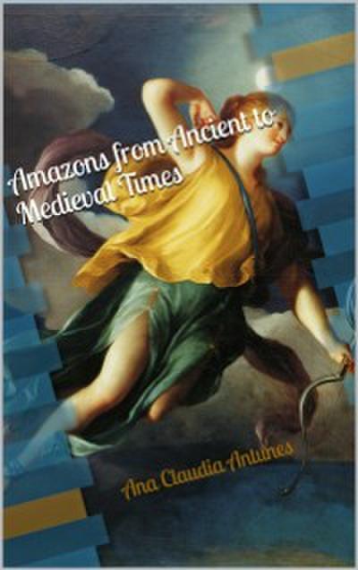 Amazons From Ancient To Medieval Times (The Memoirs Of An Amazon Series Book 1)