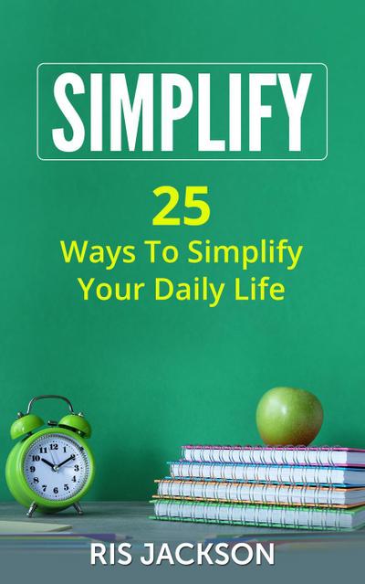 Simplify: 25 Ways to Simplify Your Daily Life